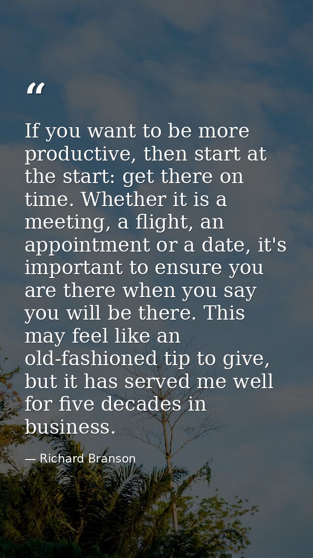 If you want to be more productive, then start at the start: get there on time. Whether it is a meeting, a flight, an app — Richard Branson