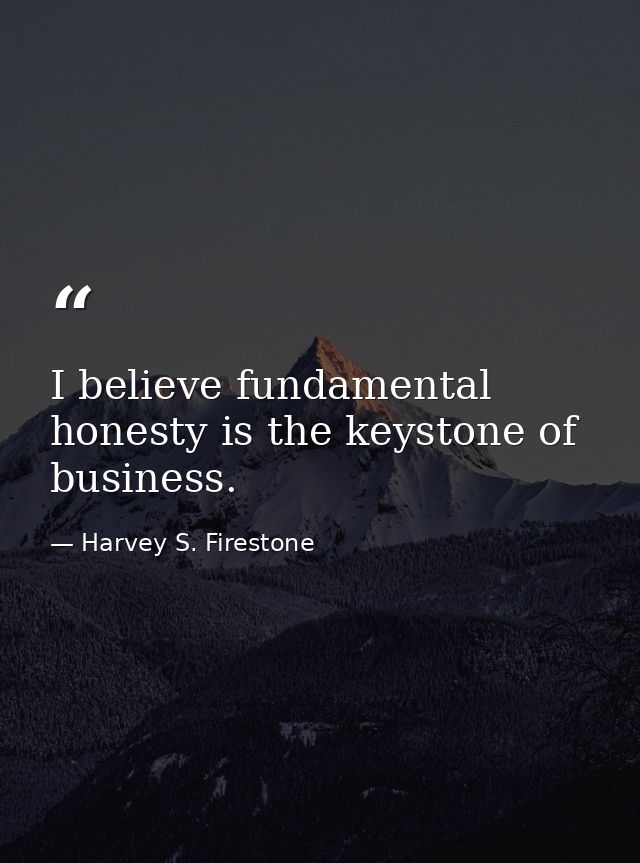 I believe fundamental honesty is the keystone of business. — Harvey S. Firestone