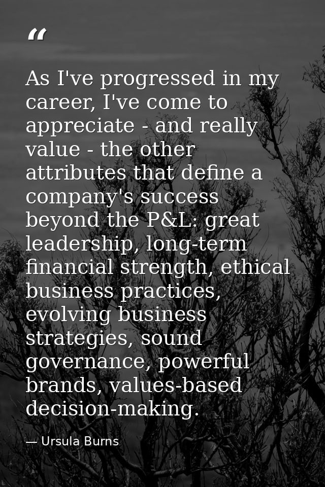 As I've progressed in my career, I've come to appreciate - and really value - the other attributes that define a company — Ursula Burns