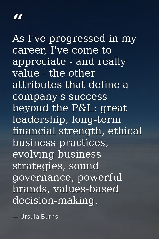 As I've progressed in my career, I've come to appreciate - and really value - the other attributes that define a company — Ursula Burns
