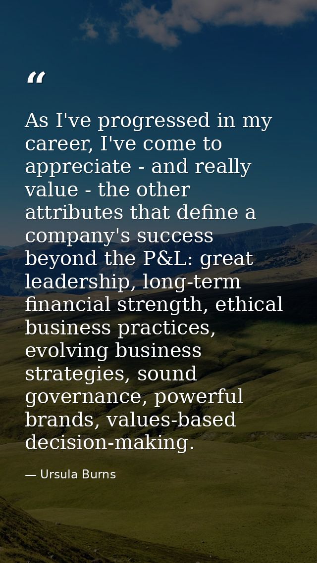 As I've progressed in my career, I've come to appreciate - and really value - the other attributes that define a company — Ursula Burns