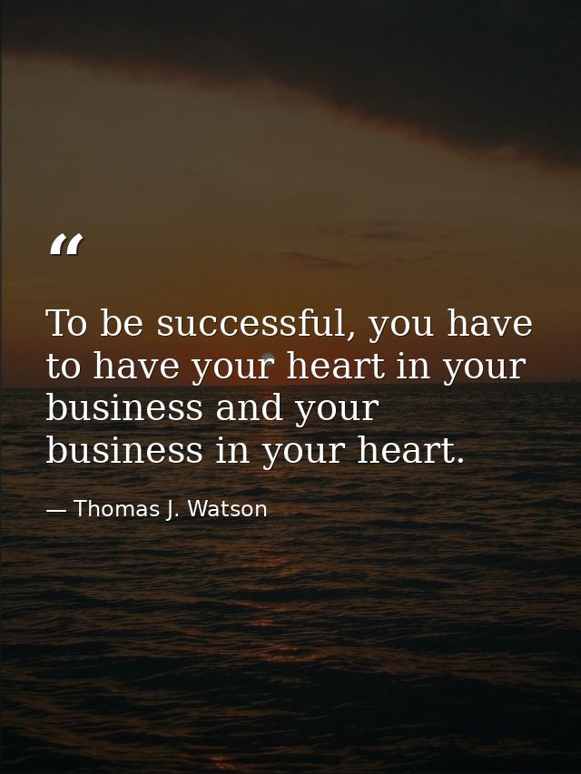 To be successful, you have to have your heart in your business and your business in your heart. — Thomas J. Watson