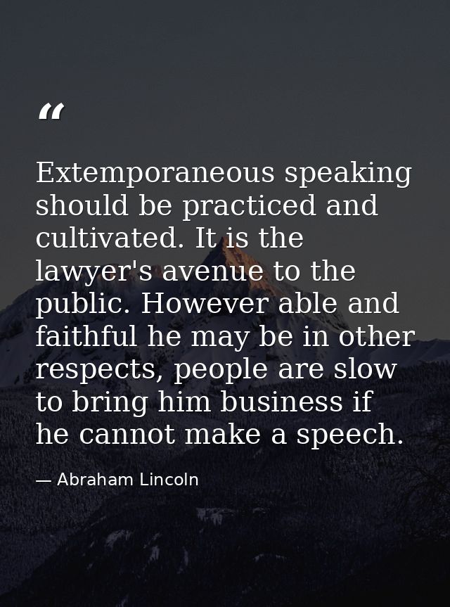 Extemporaneous speaking should be practiced and cultivated. It is the lawyer's avenue to the public. However able and fa — Abraham Lincoln