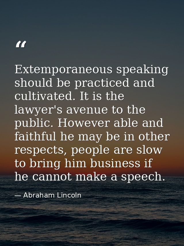 Extemporaneous speaking should be practiced and cultivated. It is the lawyer's avenue to the public. However able and fa — Abraham Lincoln