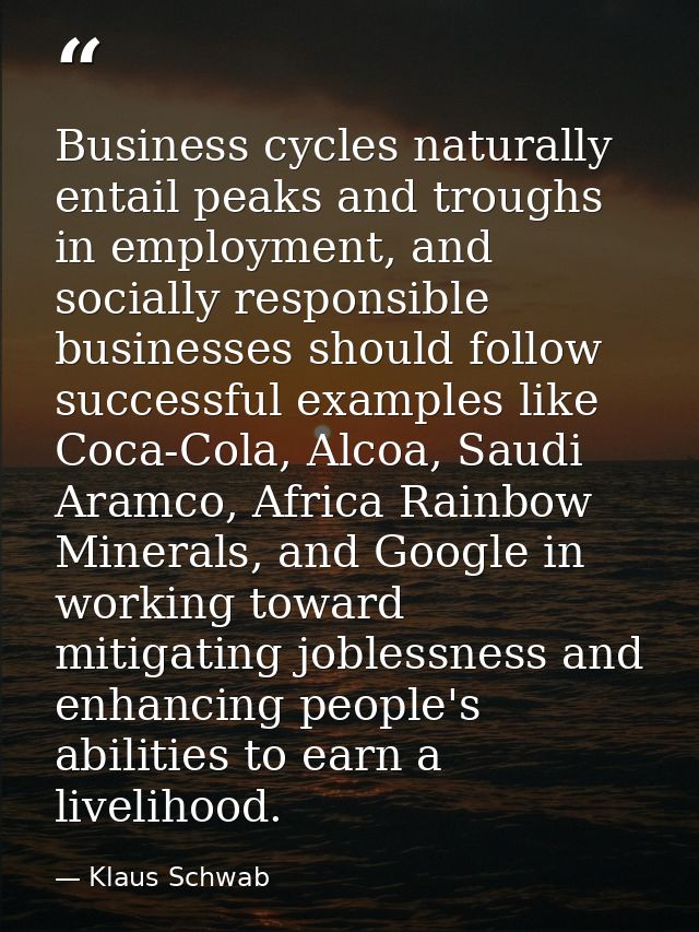 Business cycles naturally entail peaks and troughs in employment, and socially responsible businesses should follow succ — Klaus Schwab