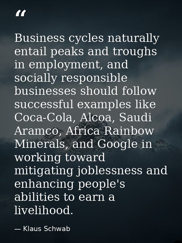 Business cycles naturally entail peaks and troughs in employment, and socially responsible businesses should follow succ — Klaus Schwab
