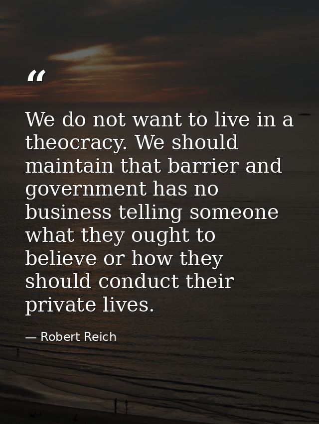We do not want to live in a theocracy. We should maintain that barrier and government has no business telling someone wh — Robert Reich