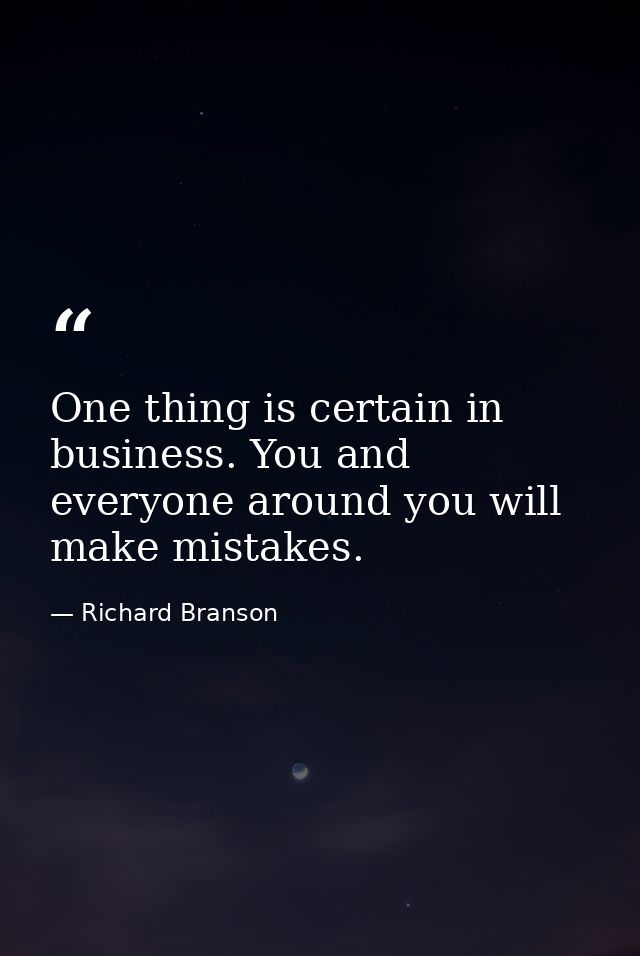 One thing is certain in business. You and everyone around you will make mistakes. — Richard Branson