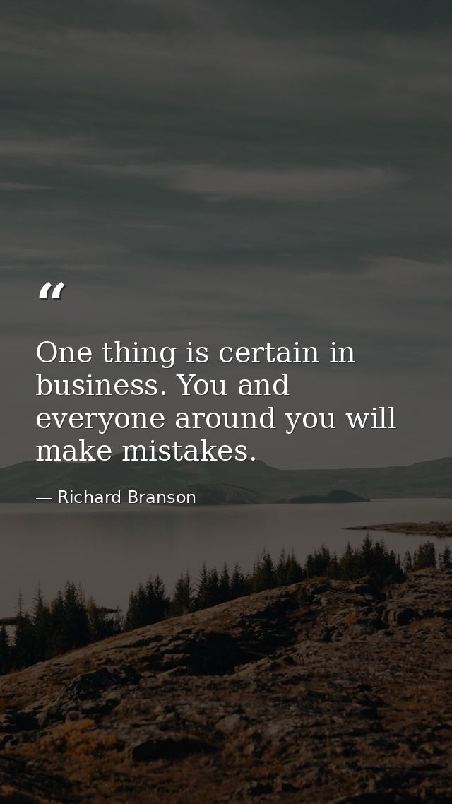 One thing is certain in business. You and everyone around you will make mistakes. — Richard Branson