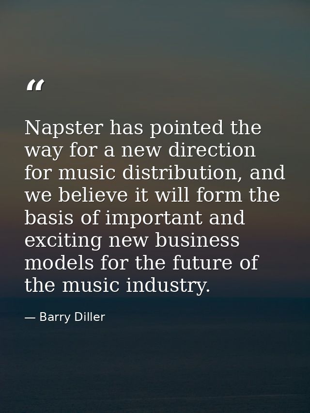 Napster has pointed the way for a new direction for music distribution, and we believe it will form the basis of importa — Barry Diller