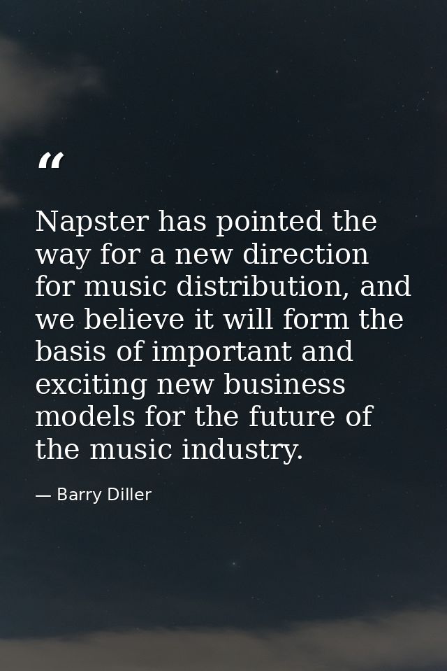 Napster has pointed the way for a new direction for music distribution, and we believe it will form the basis of importa — Barry Diller