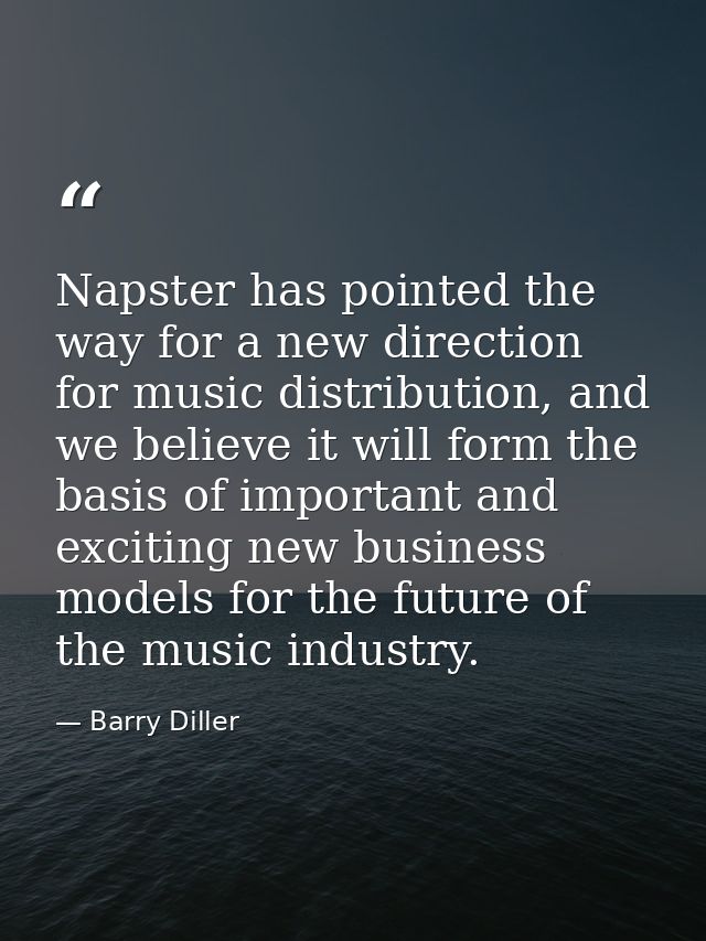 Napster has pointed the way for a new direction for music distribution, and we believe it will form the basis of importa — Barry Diller