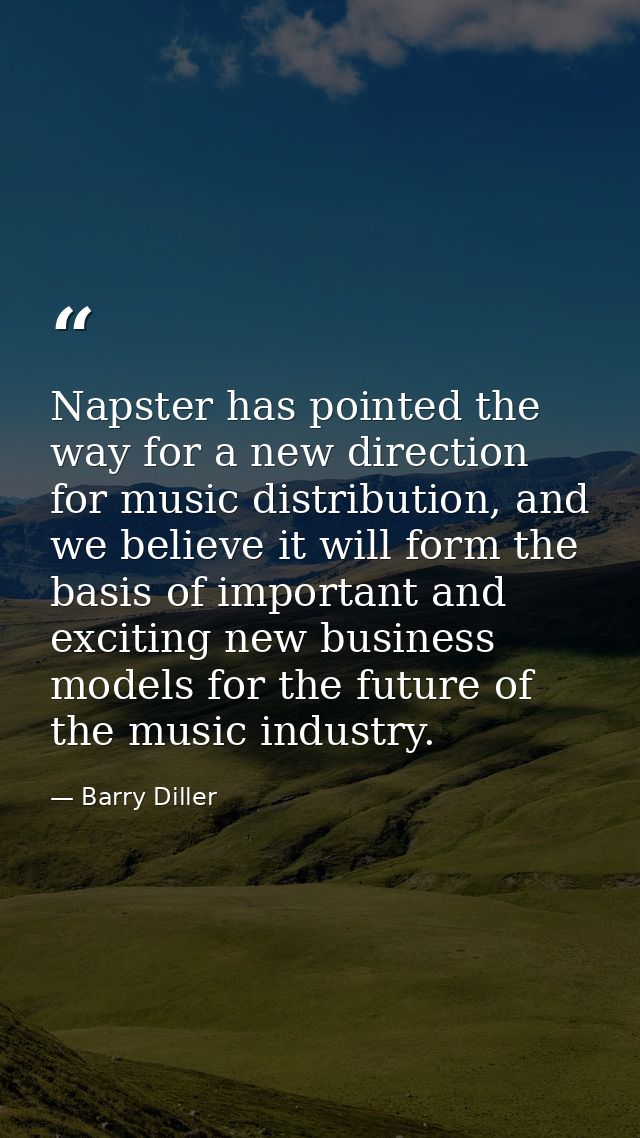 Napster has pointed the way for a new direction for music distribution, and we believe it will form the basis of importa — Barry Diller