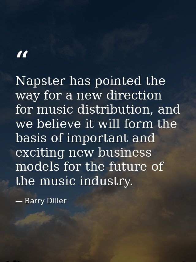 Napster has pointed the way for a new direction for music distribution, and we believe it will form the basis of importa — Barry Diller