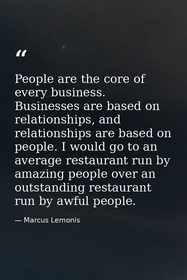 People are the core of every business. Businesses are based on relationships, and relationships are based on people. I w — Marcus Lemonis