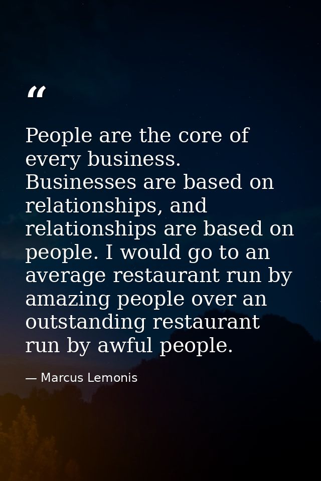 People are the core of every business. Businesses are based on relationships, and relationships are based on people. I w — Marcus Lemonis