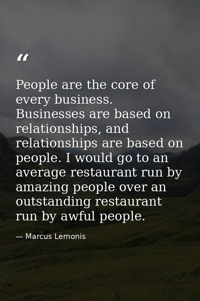 People are the core of every business. Businesses are based on relationships, and relationships are based on people. I w — Marcus Lemonis