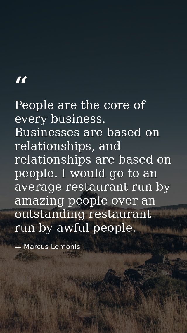 People are the core of every business. Businesses are based on relationships, and relationships are based on people. I w — Marcus Lemonis