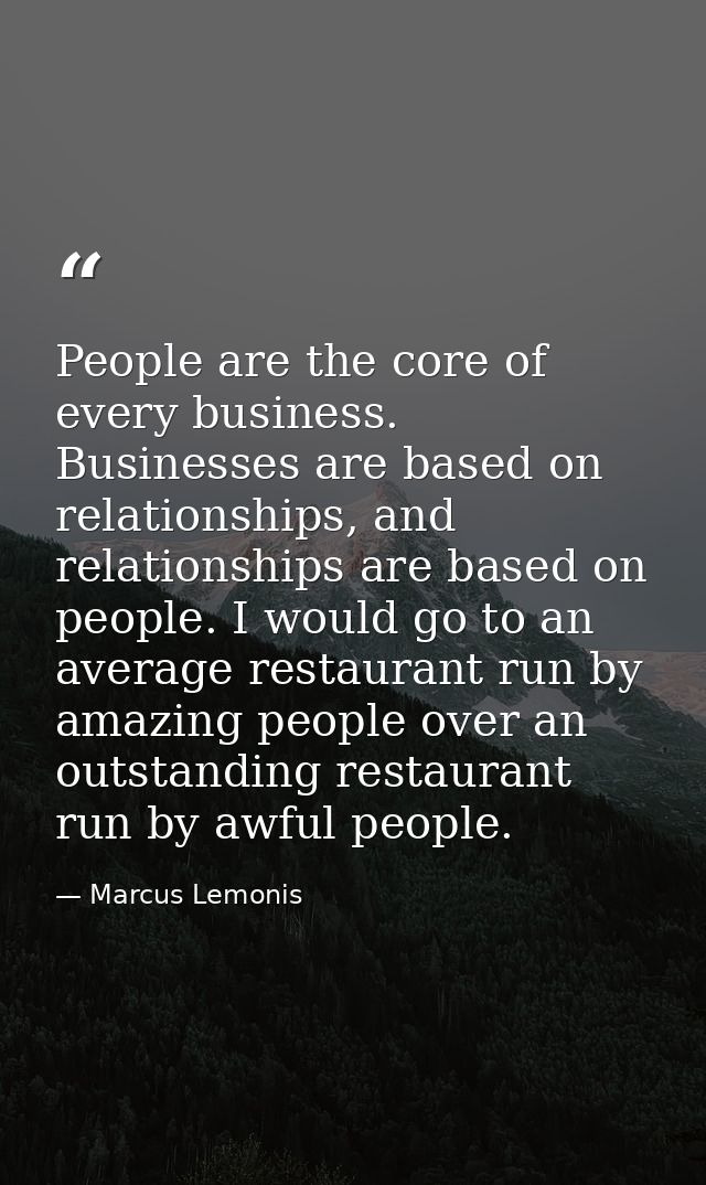 People are the core of every business. Businesses are based on relationships, and relationships are based on people. I w — Marcus Lemonis