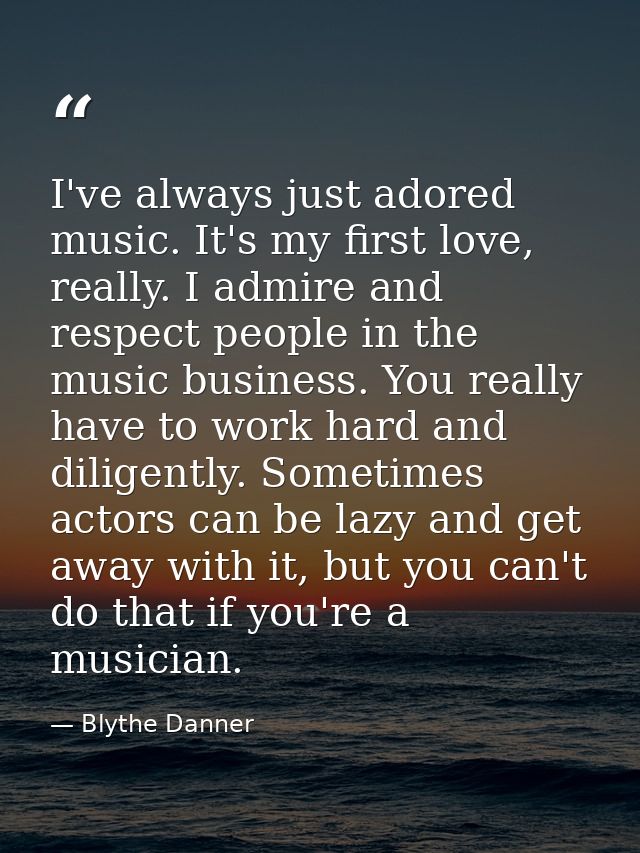 I've always just adored music. It's my first love, really. I admire and respect people in the music business. You really — Blythe Danner