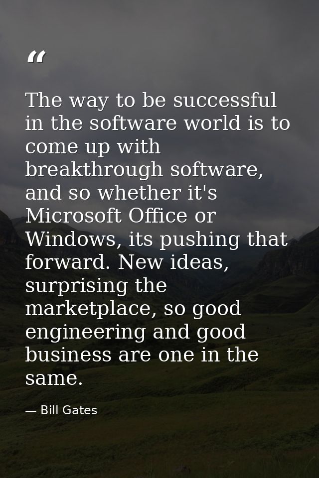 The way to be successful in the software world is to come up with breakthrough software, and so whether it's Microsoft O — Bill Gates