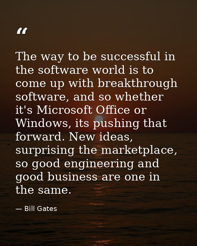 The way to be successful in the software world is to come up with breakthrough software, and so whether it's Microsoft O — Bill Gates