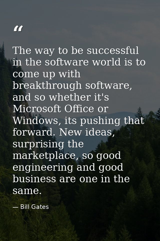 The way to be successful in the software world is to come up with breakthrough software, and so whether it's Microsoft O — Bill Gates