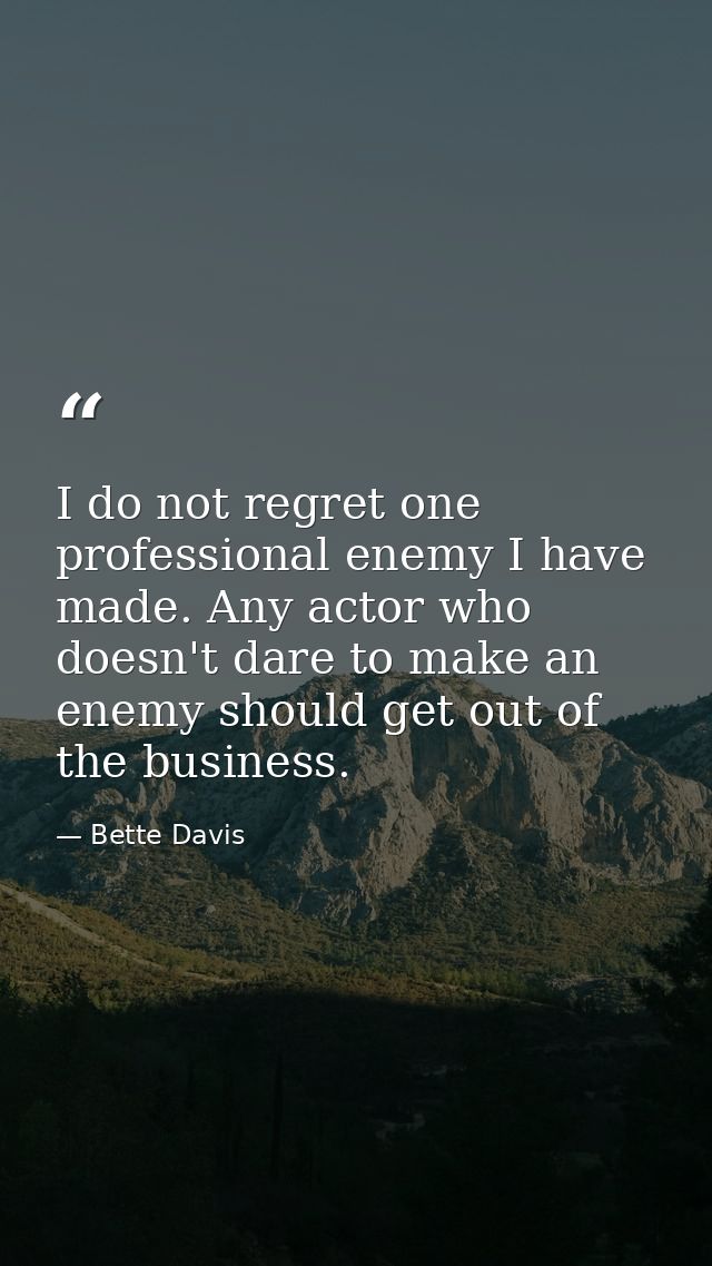 I do not regret one professional enemy I have made. Any actor who doesn't dare to make an enemy should get out of the bu — Bette Davis