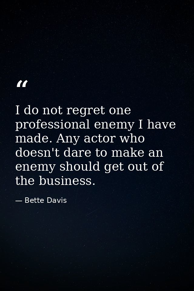 I do not regret one professional enemy I have made. Any actor who doesn't dare to make an enemy should get out of the bu — Bette Davis