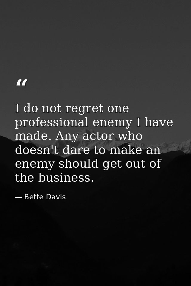 I do not regret one professional enemy I have made. Any actor who doesn't dare to make an enemy should get out of the bu — Bette Davis