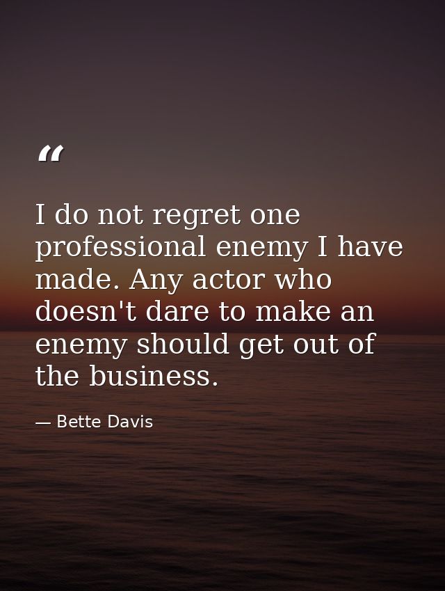 I do not regret one professional enemy I have made. Any actor who doesn't dare to make an enemy should get out of the bu — Bette Davis