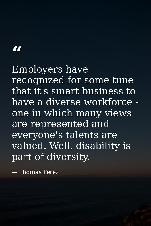 Employers have recognized for some time that it's smart business to have a diverse workforce - one in which many views a — Thomas Perez