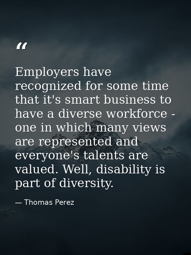 Employers have recognized for some time that it's smart business to have a diverse workforce - one in which many views a — Thomas Perez