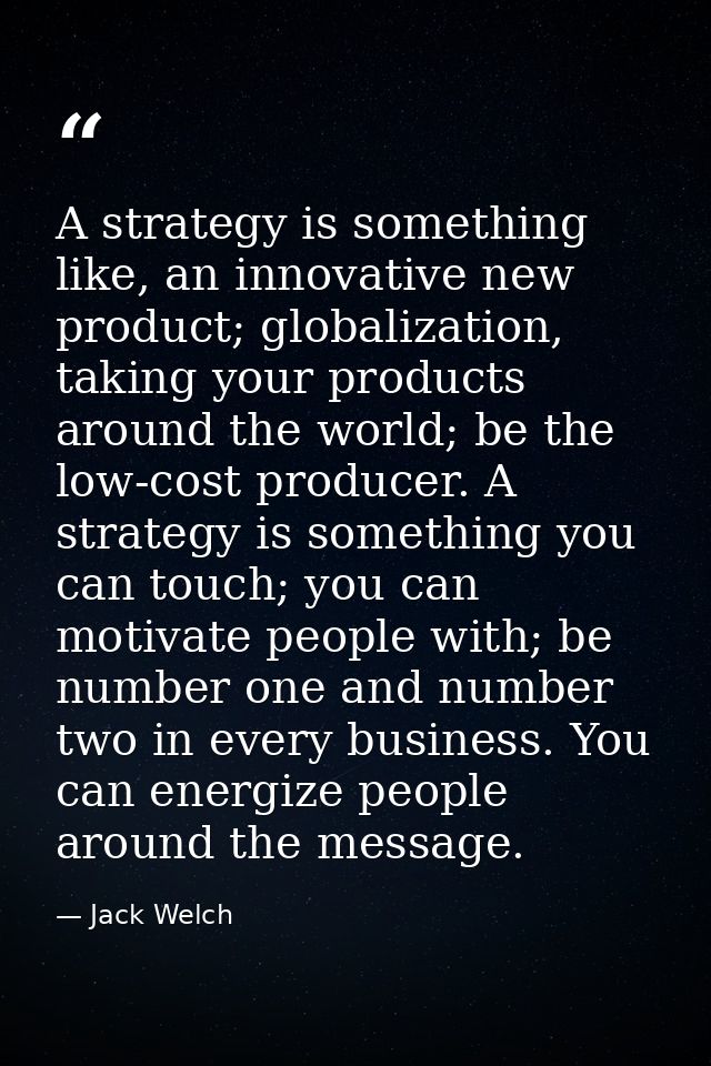 A strategy is something like, an innovative new product; globalization, taking your products around the world; be the lo — Jack Welch