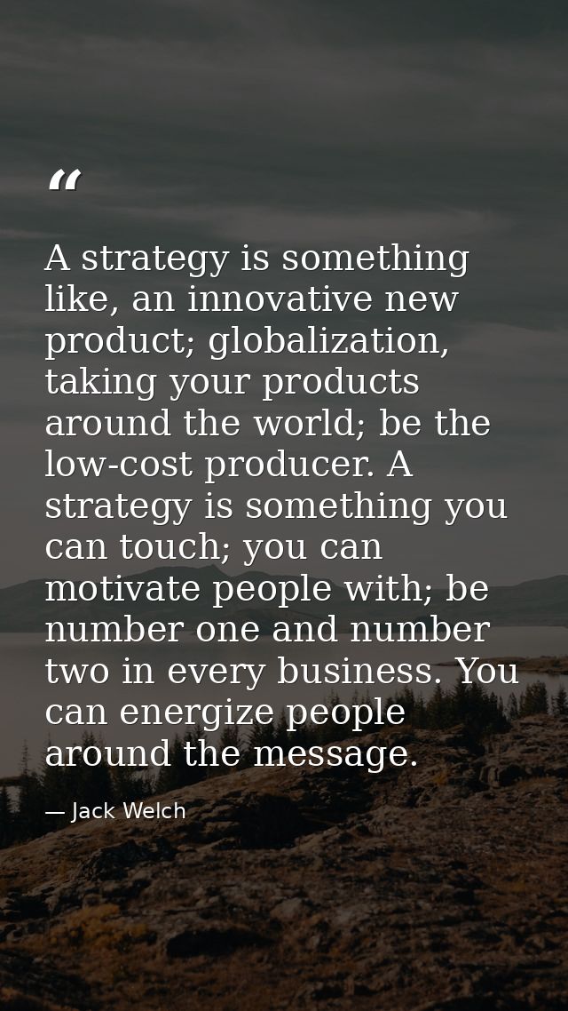 A strategy is something like, an innovative new product; globalization, taking your products around the world; be the lo — Jack Welch