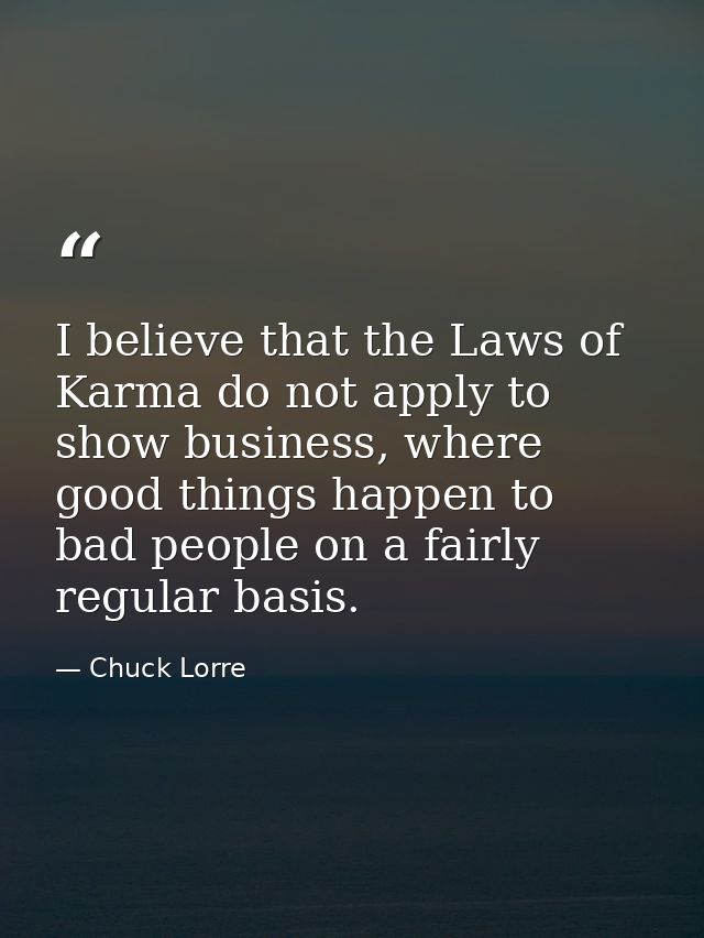 I believe that the Laws of Karma do not apply to show business, where good things happen to bad people on a fairly regul — Chuck Lorre