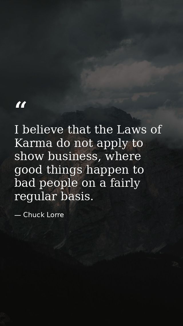 I believe that the Laws of Karma do not apply to show business, where good things happen to bad people on a fairly regul — Chuck Lorre