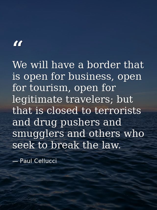 We will have a border that is open for business, open for tourism, open for legitimate travelers; but that is closed to  — Paul Cellucci