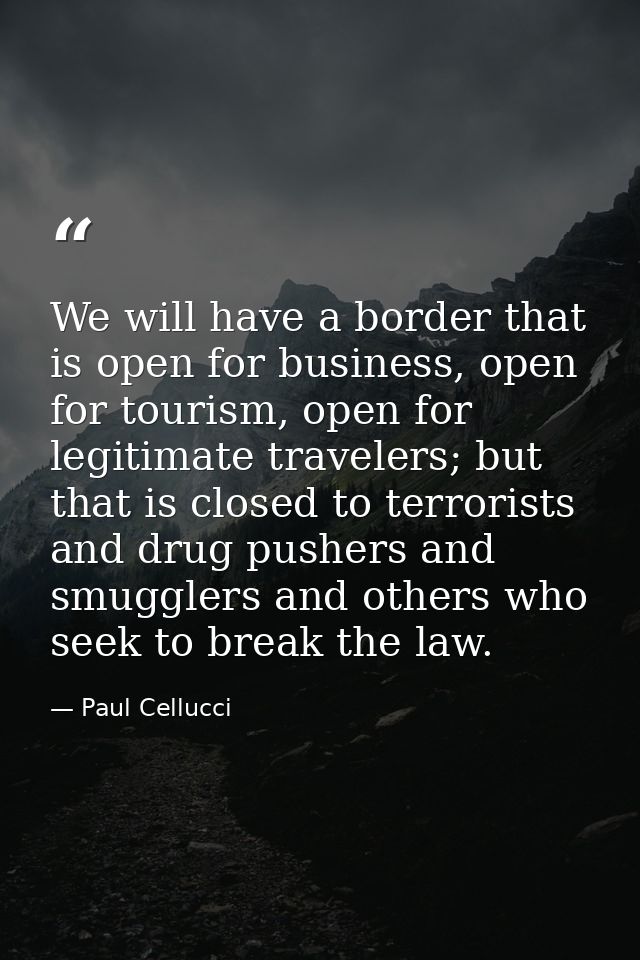 We will have a border that is open for business, open for tourism, open for legitimate travelers; but that is closed to  — Paul Cellucci
