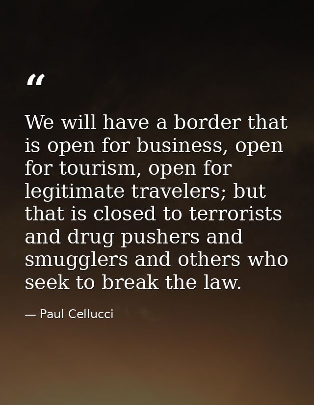 We will have a border that is open for business, open for tourism, open for legitimate travelers; but that is closed to  — Paul Cellucci