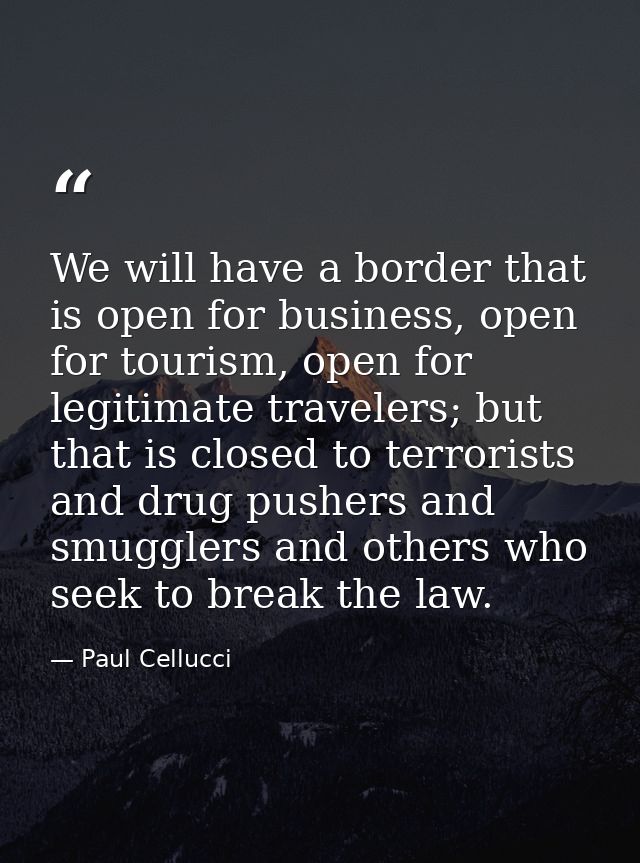 We will have a border that is open for business, open for tourism, open for legitimate travelers; but that is closed to  — Paul Cellucci