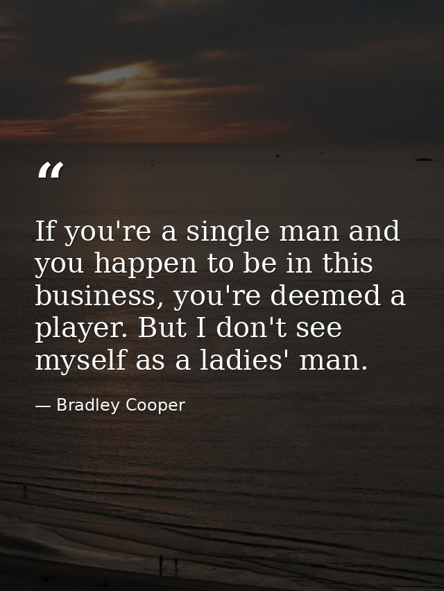 If you're a single man and you happen to be in this business, you're deemed a player. But I don't see myself as a ladies — Bradley Cooper