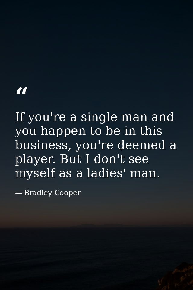 If you're a single man and you happen to be in this business, you're deemed a player. But I don't see myself as a ladies — Bradley Cooper