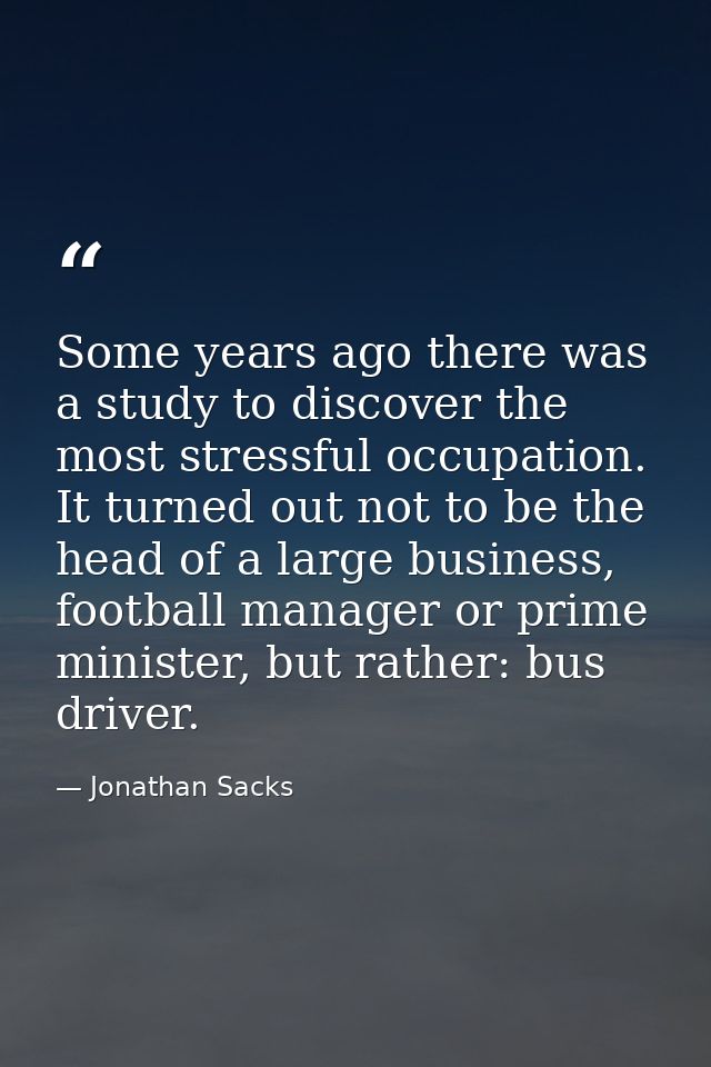 Some years ago there was a study to discover the most stressful occupation. It turned out not to be the head of a large  — Jonathan Sacks