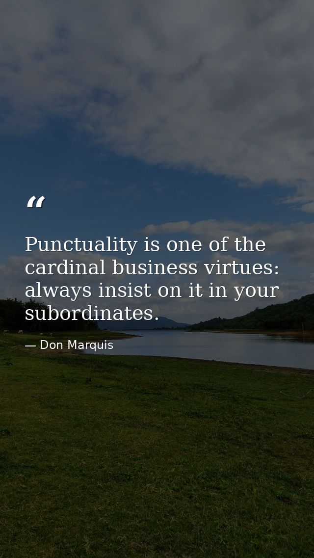 Punctuality is one of the cardinal business virtues: always insist on it in your subordinates. — Don Marquis
