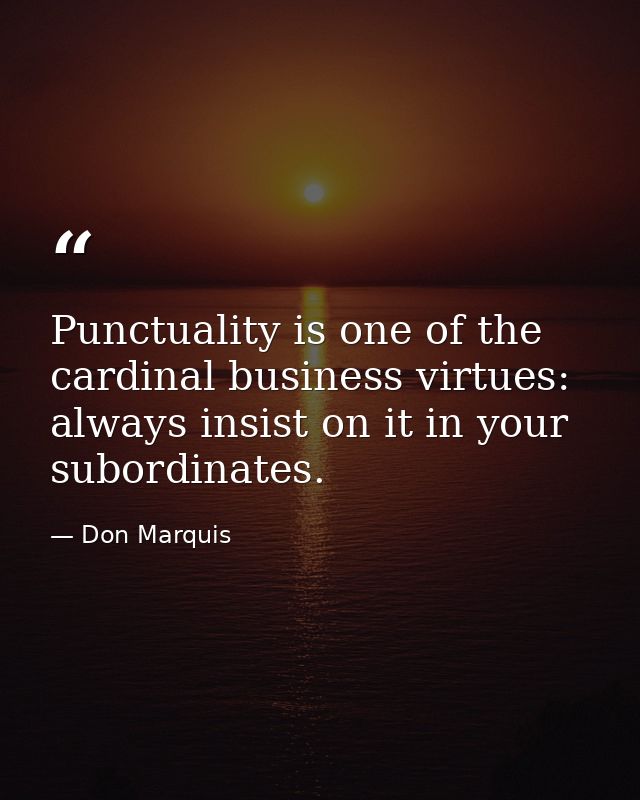 Punctuality is one of the cardinal business virtues: always insist on it in your subordinates. — Don Marquis
