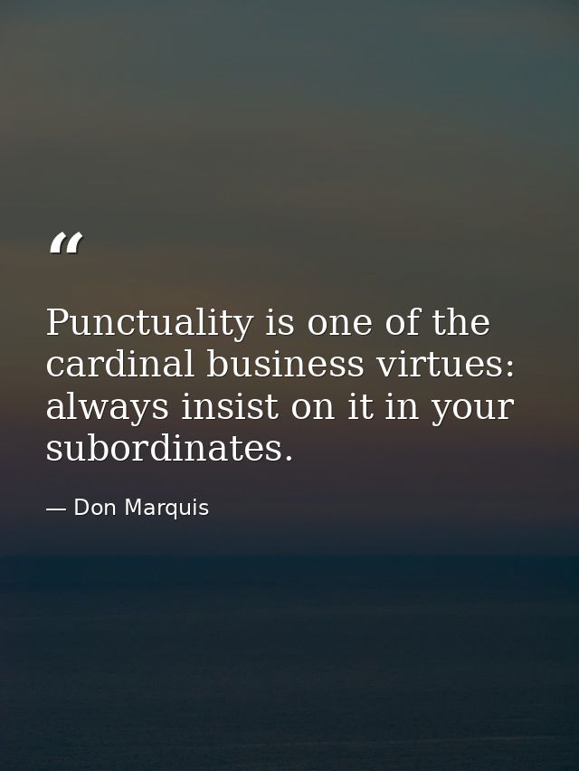 Punctuality is one of the cardinal business virtues: always insist on it in your subordinates. — Don Marquis
