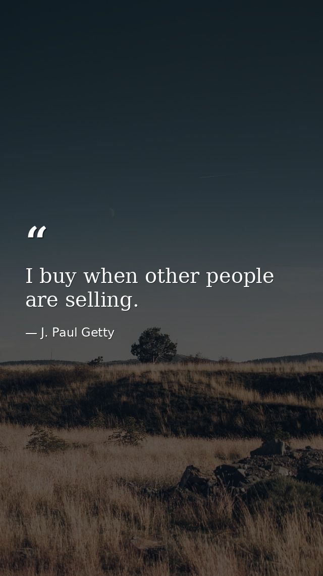 I buy when other people are selling. — J. Paul Getty