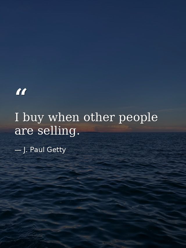 I buy when other people are selling. — J. Paul Getty