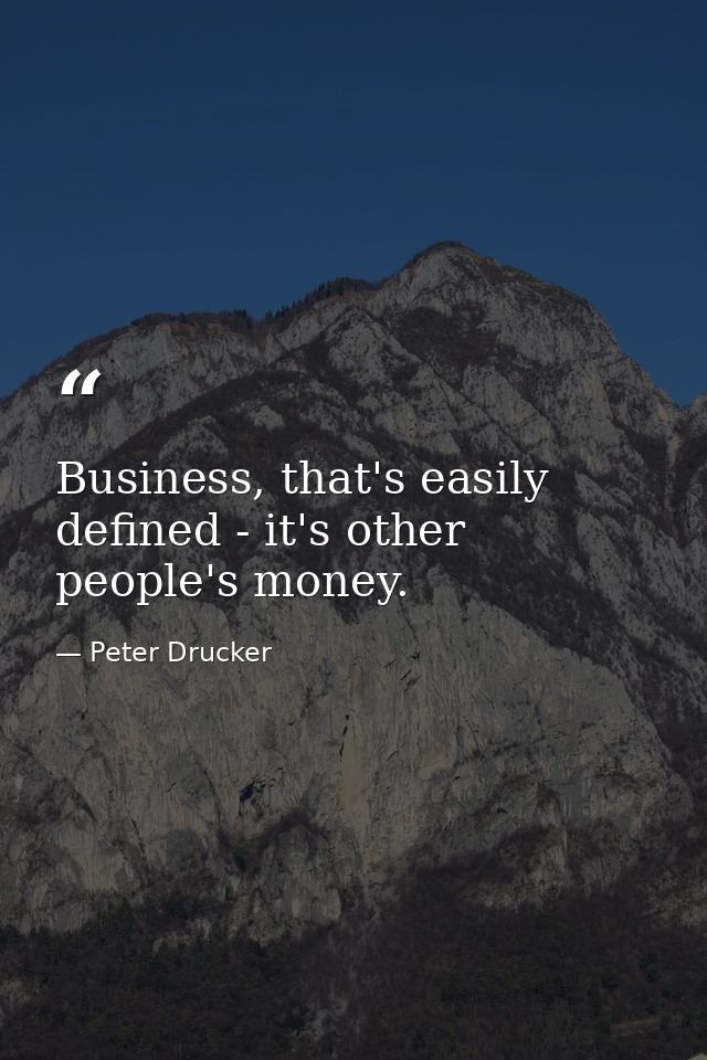 Business, that's easily defined - it's other people's money. — Peter Drucker